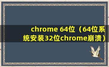 chrome 64位（64位系统安装32位chrome崩溃）